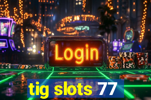 tig slots 77